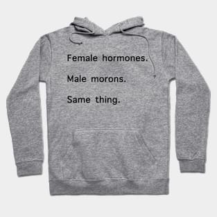Female Hormones. Male Morons. Same Thing. Hoodie